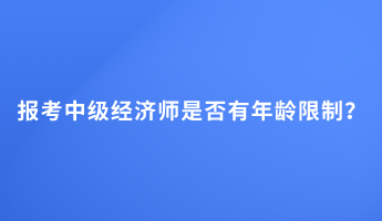 报考中级经济师是否有年龄限制？