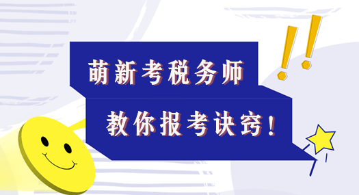 本文适合考税务师的萌新！教你报考诀窍