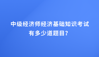 中级经济师经济基础知识考试有多少道题目？