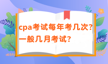 cpa一年有几次考试？考试时间在几月？