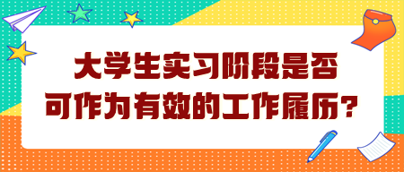 大学生实习阶段是否可作为有效的工作履历？