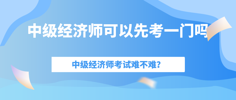 中级经济师考试难吗？一年考过一门可以拿到证书吗吗？