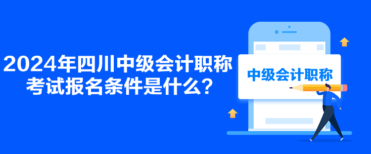 2024年四川中级会计职称考试报名条件是什么？