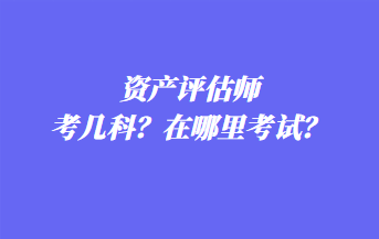 资产评估师考几科？在哪里考试？