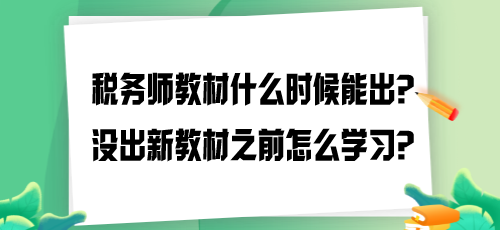 2024年税务师教材什么时候能出？没出新教材之前怎么学习？