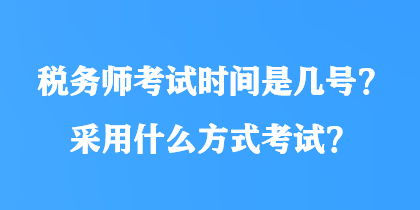 税务师考试时间是几号？采用什么方式考试？