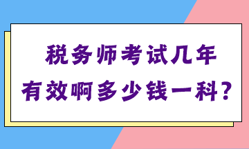 税务师考试几年有效啊多少钱一科？