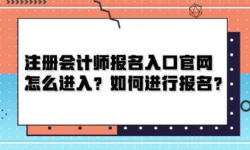 注册会计师报名入口官网怎么进入？如何进行报名？