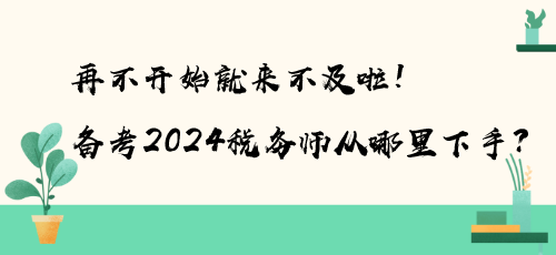 再不开始就来不及啦！备考2024税务师从哪里下手？