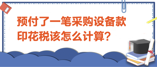 预付了一笔采购设备款-印花税该怎么计算？