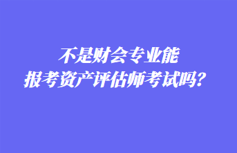 不是财会专业能报考资产评估师考试吗？