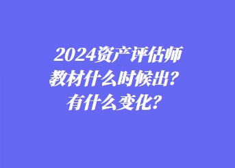 2024资产评估师教材什么时候出？有什么变化？