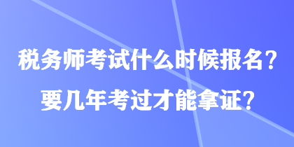 税务师考试什么时候报名？要几年考过才能拿证？