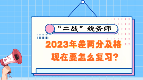 税务师考试2023年差两分及格 现在要怎么复习？