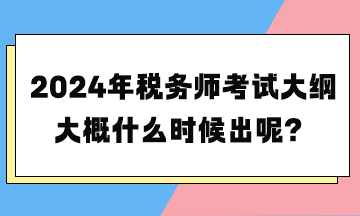 2024年税务师考试大纲大概什么时候出呢？