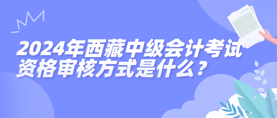 2024西藏中级会计资格审核方式