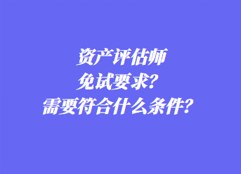 资产评估师免试要求？需要符合什么条件？