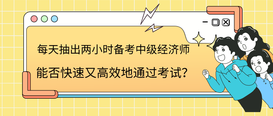 每天抽出两小时备考中级经济师 能否快速又高效地通过考试？