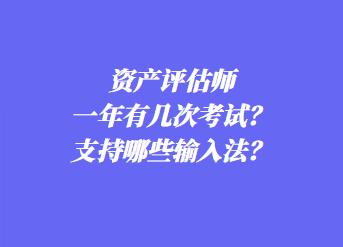 资产评估师一年有几次考试？支持哪些输入法？