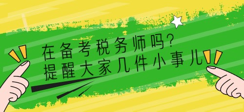 在备考税务师吗？提醒大家几件小事儿~