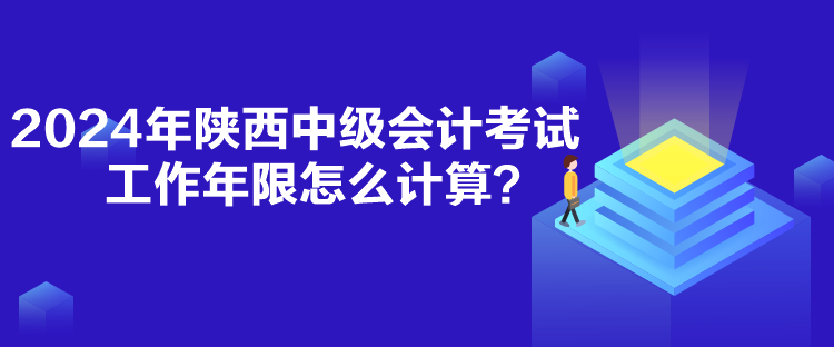 2024年陕西中级会计考试工作年限怎么计算？