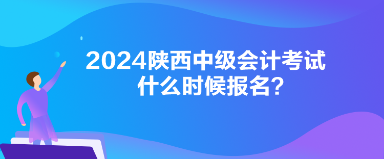 2024陕西中级会计考试什么时候报名？