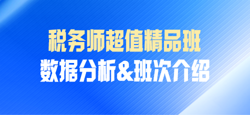 税务师课程数据分析&班次介绍——超值精品班