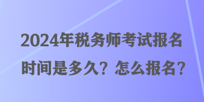 2024年税务师考试报名时间是多久？怎么报名？