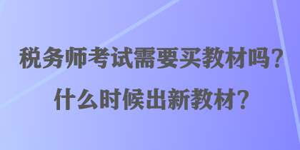 税务师考试需要买教材吗？什么时候出新教材？