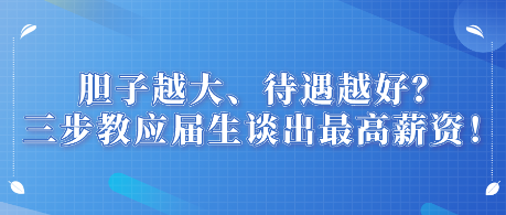 胆子越大、待遇越好？三步教应届生谈出最高薪资！