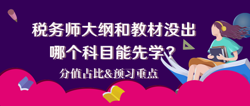 2024税务师大纲和教材还没出 哪个科目能先学？