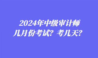 2024年中级审计师几月份考试？考几天？