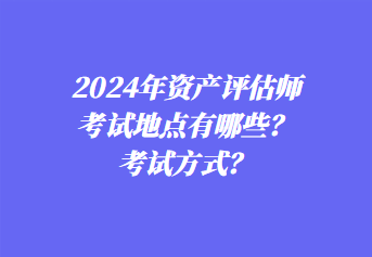 2024年资产评估师考试地点有哪些？考试方式？