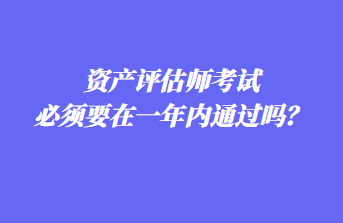 资产评估师考试必须要在一年内通过吗？