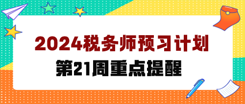 2024税务师预习计划第第21周 重点学这些知识点