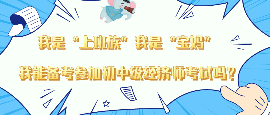 “我是上班族”“我是宝妈” 我能备考参加初中级经济师吗？