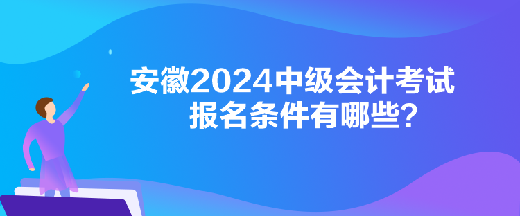 安徽2024中级会计考试报名条件有哪些？