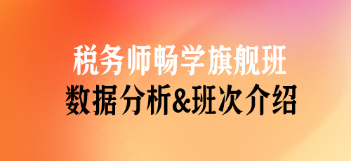 税务师课程数据分析&班次介绍——畅学旗舰班