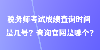 税务师考试成绩查询时间是几号？查询官网是哪个？