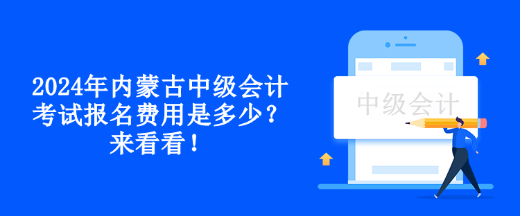 2024年内蒙古中级会计考试报名费用是多少？来看看！