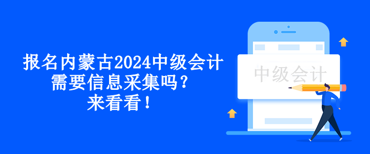 报名内蒙古2024中级会计需要信息采集吗？来看看！