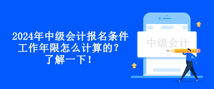 2024年中级会计报名条件工作年限怎么计算的？了解一下！