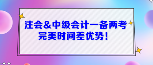 注会&中级会计一起备考 完美时间差优势！