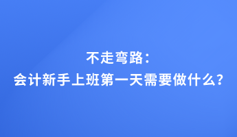 不走弯路：会计新手上班第一天需要做什么？