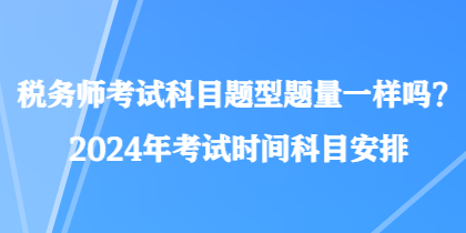 税务师考试科目题型题量一样吗？2024年考试时间科目安排