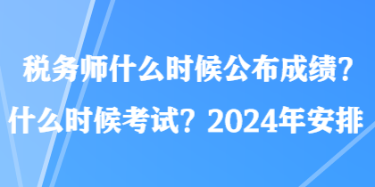 税务师什么时候公布成绩？什么时候考试？2024年安排