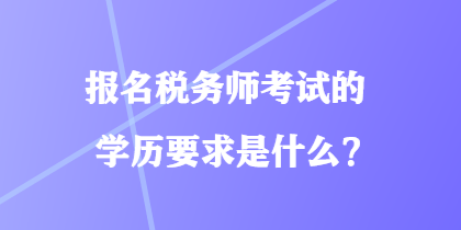 报名税务师考试的学历要求是什么？