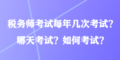 税务师考试每年几次考试？哪天考试？如何考试？