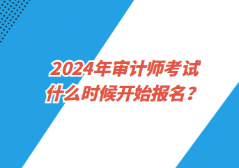 2024年审计师考试什么时候开始报名？