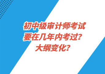 初中级审计师考试要在几年内考过？大纲变化？